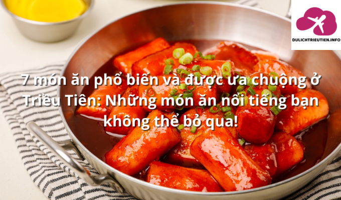 7 món ăn phổ biến và được ưa chuộng ở Triều Tiên: Những món ăn nổi tiếng bạn không thể bỏ qua!