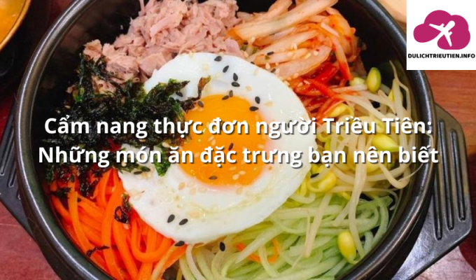 Cẩm nang thực đơn người Triều Tiên: Những món ăn đặc trưng bạn nên biết