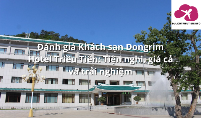 Đánh giá Khách sạn Dongrim Hotel Triều Tiên: Tiện nghi, giá cả và trải nghiệm