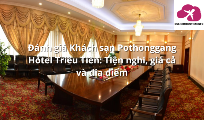 Đánh giá Khách sạn Pothonggang Hotel Triều Tiên: Tiện nghi, giá cả và địa điểm