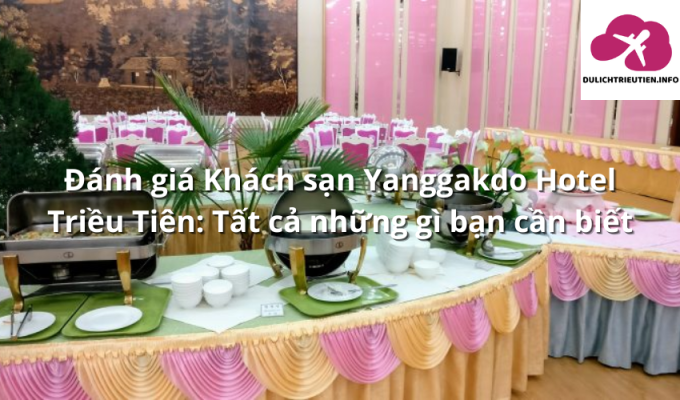 Đánh giá Khách sạn Yanggakdo Hotel Triều Tiên: Tất cả những gì bạn cần biết