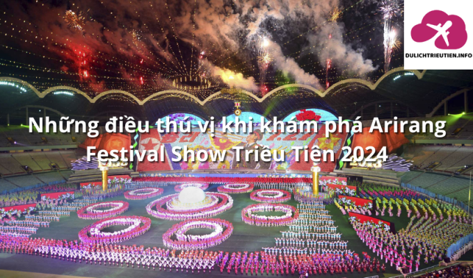 Những điều thú vị khi khám phá Arirang Festival Show Triều Tiên 2024