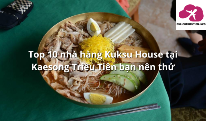 Top 10 nhà hàng Kuksu House tại Kaesong Triều Tiên bạn nên thử