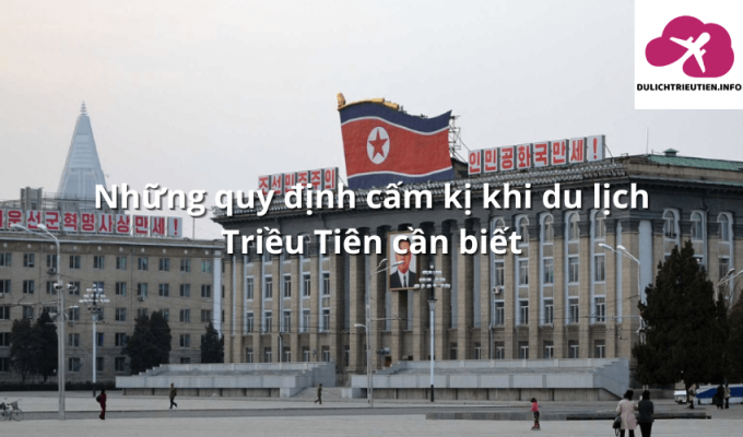 Những quy định cấm kị khi du lịch Triều Tiên cần biết