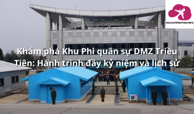 Khám phá Khu Phi quân sự DMZ Triều Tiên: Hành trình đầy kỷ niệm và lịch sử