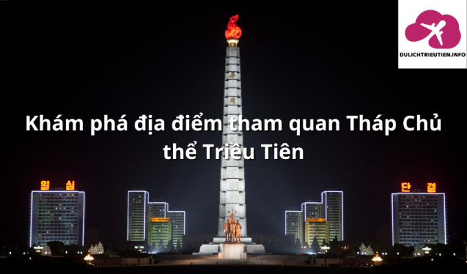 Khám phá địa điểm tham quan Tháp Chủ thể Triều Tiên