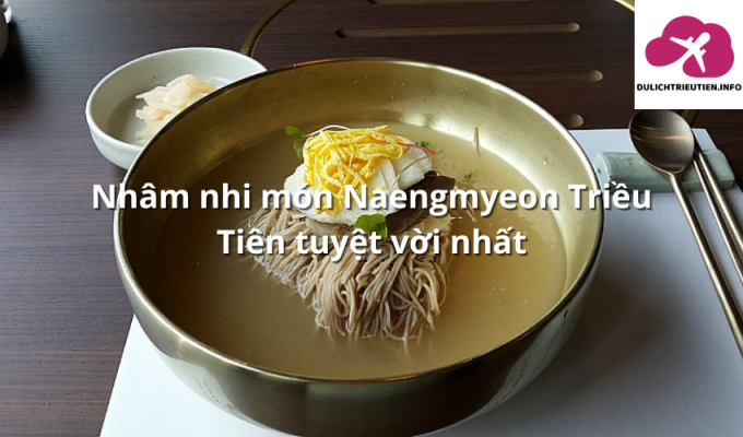 Nhâm nhi món Naengmyeon Triều Tiên tuyệt vời nhất