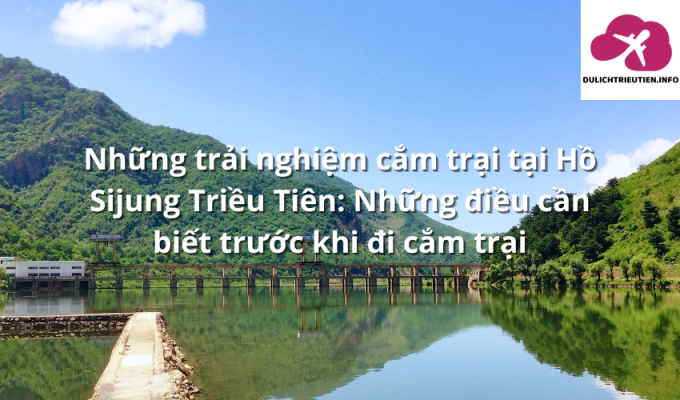 Những trải nghiệm cắm trại tại Hồ Sijung Triều Tiên: Những điều cần biết trước khi đi cắm trại