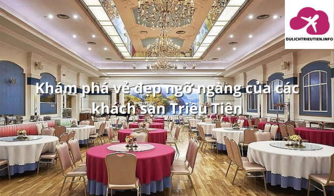 Khám phá vẻ đẹp ngỡ ngàng của các khách sạn Triều Tiên